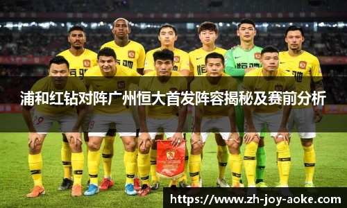 浦和红钻对阵广州恒大首发阵容揭秘及赛前分析