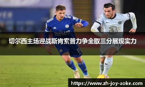 切尔西主场迎战斯肯索普力争全取三分展现实力
