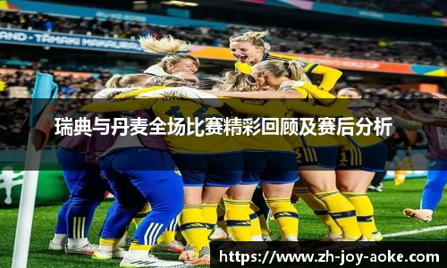 瑞典与丹麦全场比赛精彩回顾及赛后分析