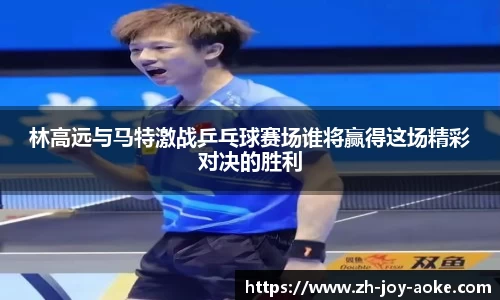 林高远与马特激战乒乓球赛场谁将赢得这场精彩对决的胜利