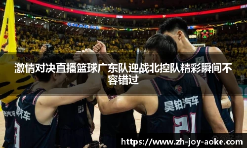 激情对决直播篮球广东队迎战北控队精彩瞬间不容错过