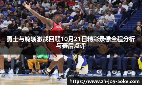勇士与鹈鹕激战回顾10月21日精彩录像全程分析与赛后点评