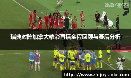 瑞典对阵加拿大精彩直播全程回顾与赛后分析