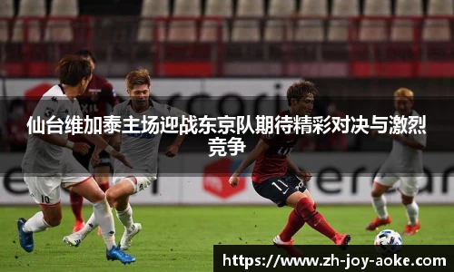 仙台维加泰主场迎战东京队期待精彩对决与激烈竞争