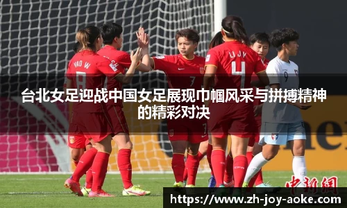 台北女足迎战中国女足展现巾帼风采与拼搏精神的精彩对决