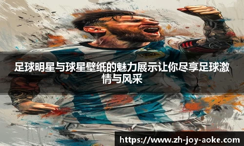 足球明星与球星壁纸的魅力展示让你尽享足球激情与风采
