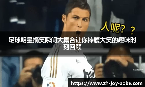 足球明星搞笑瞬间大集合让你捧腹大笑的趣味时刻回顾