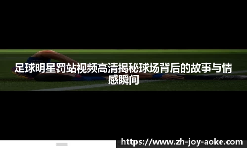 足球明星罚站视频高清揭秘球场背后的故事与情感瞬间